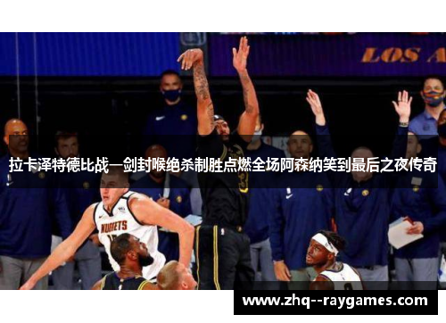 拉卡泽特德比战一剑封喉绝杀制胜点燃全场阿森纳笑到最后之夜传奇