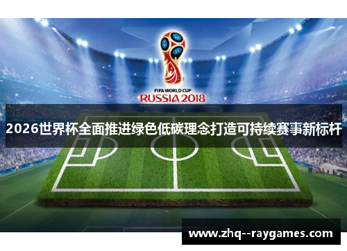 2026世界杯全面推进绿色低碳理念打造可持续赛事新标杆