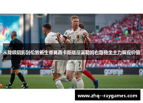 从降级阴影到伦敦新生蒂莫西卡斯塔涅富勒姆右路稳坐主力展现价值