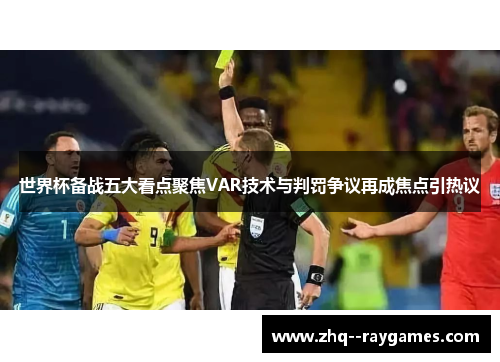 世界杯备战五大看点聚焦VAR技术与判罚争议再成焦点引热议